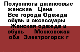 Полусапоги джинсовые женские › Цена ­ 500 - Все города Одежда, обувь и аксессуары » Женская одежда и обувь   . Московская обл.,Электрогорск г.